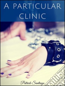 A particular clinic. E-book. Formato Mobipocket ebook di Patrick Santiago