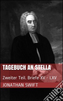 Tagebuch an Stella - Zweiter Teil. Briefe XV - LXV. E-book. Formato Mobipocket ebook di Jonathan Swift