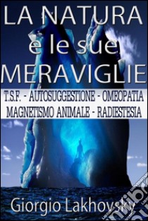 La Natura e le sue meraviglie. E-book. Formato Mobipocket ebook di Giorgio Lakhovsky