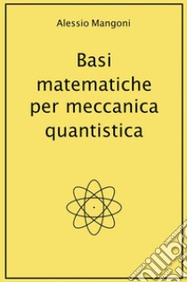 Basi matematiche per meccanica quantistica. E-book. Formato EPUB - Alessio  Mangoni - UNILIBRO