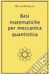 Basi matematiche per meccanica quantistica. E-book. Formato PDF ebook