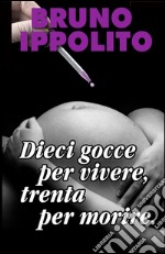 Dieci gocce per vivere, trenta per morire. E-book. Formato EPUB ebook