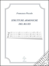 Strutture armoniche del Blues 2a Edizione. E-book. Formato PDF ebook di Francesco Piccolo