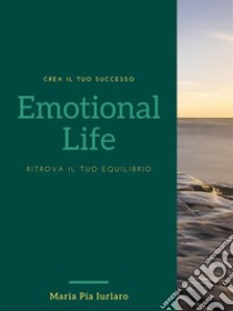 Emotional Life Ritrova il tuo equilibrio. E-book. Formato PDF ebook di Dott.ssa Maria Pia Iurlaro