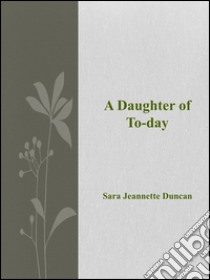 A Daughter of  To-day. E-book. Formato EPUB ebook di Sara Jeannette Duncan