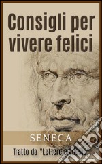 Consigli per vivere felici - Tratto da &quot;Lettere a Lucilio&quot;. E-book. Formato Mobipocket ebook