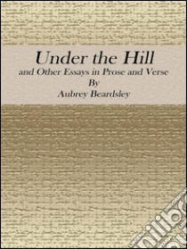 Under the hill: and other essays in prose and verse. E-book. Formato Mobipocket ebook di Aubrey Beardsley