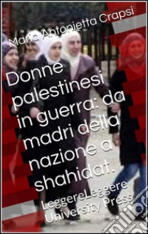 Donne palestinesi in guerra: da madri della nazione a shahidat. E-book. Formato Mobipocket ebook di Maria Antonietta Crapsi