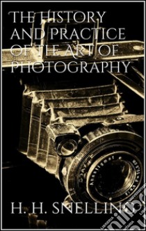 The history and practice of the art of photography. E-book. Formato EPUB ebook di Henry Hunt Snelling