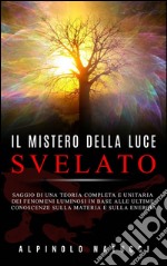 Il Mistero della Luce svelato - Saggio di una teoria completa e unitaria dei fenomeni luminosi in base alle ultime conoscenze sulla materia e sulla energia. E-book. Formato EPUB ebook