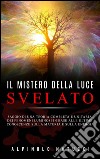 Il Mistero della Luce svelato - Saggio di una teoria completa e unitaria dei fenomeni luminosi in base alle ultime conoscenze sulla materia e sulla energia. E-book. Formato EPUB ebook