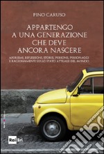 Appartengo a una generazione che deve ancora nascere: Aforismi, riflessioni, storie, persone, personaggi e ragionamenti sullo stato attuale del mondo. E-book. Formato EPUB ebook