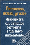 Permesso, scusi, grazie.: Dialogo fra un cattolico fervente e un laico impenitente. E-book. Formato EPUB ebook