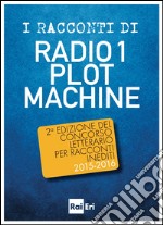 I RACCONTI DI RADIO 1 PLOT MACHINE: 2a edizione del Concorso letterario per racconti inediti 2015-2016. E-book. Formato EPUB ebook