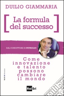 LA FORMULA DEL SUCCESSO: Come innovazione e talento possono cambiare il mondo. E-book. Formato EPUB ebook di Duilio Giammaria