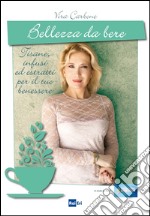 Bellezza da bere: Tisane, infusi ed estratti per il tuo benessere. E-book. Formato EPUB