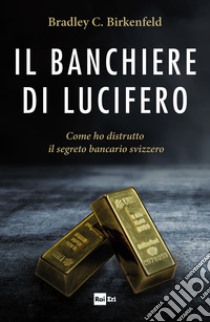 Il banchiere di Lucifero: Come ho distrutto il segreto bancario svizzero. E-book. Formato EPUB ebook di Bradley C. Birkenfeld