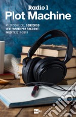 I RACCONTI DI RADIO 1 PLOT MACHINE: 4^ edizione del Concorso letterario per racconti inediti 2017-2018. E-book. Formato EPUB ebook