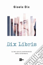 Dix Libris: La mia storia sentimentale della letteratura. E-book. Formato EPUB ebook