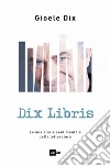 Dix Libris: La mia storia sentimentale della letteratura. E-book. Formato EPUB ebook di Gioele Dix