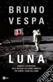 LUNA: CRONACA E RETROSCENA DELLE MISSIONI CHE HANNO CAMBIATO PER SEMPRE I SOGNI DELL’UOMO. E-book. Formato EPUB ebook di Bruno Vespa