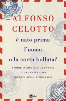 È NATO PRIMA L’UOMO O LA CARTA BOLLATA?: Storie incredibili (ma vere) di una Repubblica fondata sulla burocrazia. E-book. Formato EPUB ebook di Alfonso Celotto