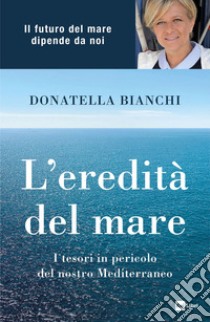 L’EREDITÀ DEL MARE: I tesori in pericolo del nostro Mediterraneo. E-book. Formato EPUB ebook di Donatella Bianchi