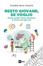 RESTO GIOVANE, SE VOGLIO: Come sentirsi bene ed essere in forma ad ogni età. E-book. Formato EPUB ebook