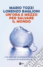 UN’ORA E MEZZO PER SALVARE IL MONDO: I veri motivi per cui dobbiamo tornare subito a occuparci del riscaldamento globale. E-book. Formato EPUB ebook