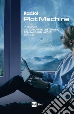 RADIO1 PLOT MACHINE: I RACCONTI DI RADIO1 PLOT MACHINE 7a edizione del Concorso letterario per racconti inediti 2020-2021. E-book. Formato EPUB ebook