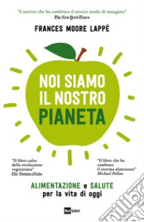 NOI SIAMO IL NOSTRO PIANETA: ALIMENTAZIONE e SALUTE per la vita di oggi. E-book. Formato EPUB ebook di Frances Moore Lappé