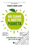 NOI SIAMO IL NOSTRO PIANETA: ALIMENTAZIONE e SALUTE per la vita di oggi. E-book. Formato EPUB ebook di Frances Moore Lappé