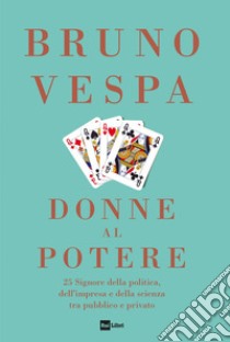 DONNE AL POTERE: 25 Signore della politica, dell’impresa e della scienza tra pubblico e privato. E-book. Formato EPUB ebook di Bruno Vespa