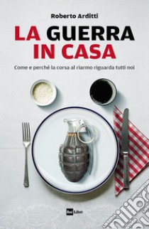 La guerra in casa: Come e perché la corsa al riarmo riguarda tutti noi. E-book. Formato EPUB ebook di Roberto Arditti