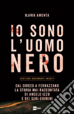 IO SONO L'UOMO NERO: Dal Circeo a Ferrazzano, la storia mai raccontata di Angelo Izzo e dei suoi crimini. E-book. Formato EPUB ebook