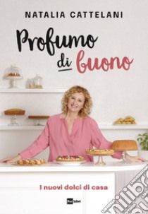 Profumo di buono: I nuovi dolci di casa. E-book. Formato EPUB ebook di Natalia Cattelani