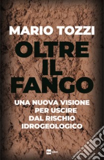 Oltre il fango: Una nuova visione per uscire dal rischio idrogeologico. E-book. Formato EPUB ebook di Mario Tozzi