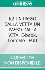 K2 UN PASSO DALLA VETTA UN PASSO DALLA VITA. E-book. Formato EPUB ebook