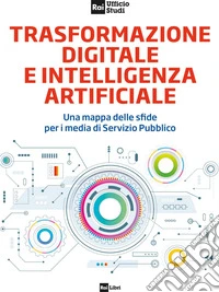 TRASFORMAZIONE DIGITALE E INTELLIGENZA ARTIFICIALE: Una mappa delle sfide per i media di Servizio Pubblico. E-book. Formato EPUB ebook