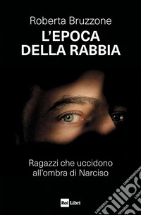 L'epoca della rabbia: Ragazzi che uccidono all’ombra di Narciso. E-book. Formato EPUB ebook