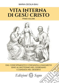 Vita interna di Gesù Cristo primo volumeDal concepimento e l’infanzia a Nazareth sino al battesimo nel Giordano e l’andata nel deserto. E-book. Formato EPUB ebook