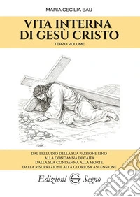 Vita interna di Gesù Cristo terzo volumedal preludio della sua Passione sino alla condanna di Caifa dalla sua condanna alla morte dalla Risurrezione alla gloriosa Ascensione. E-book. Formato EPUB ebook