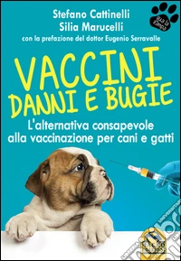 Vaccini: danni e bugie: L'alternativa consapevole alla vaccinazione per cani e gatti. E-book. Formato PDF ebook
