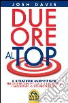 Due ore al top. 5 strategie scientifiche per gestire con efficacia il tuo tempo, e migliorare la tua produttività. E-book. Formato PDF ebook di Josh Davis