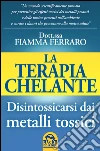 La Terapia Chelante: Disintossicarsi dai metalli tossici. E-book. Formato PDF ebook di Fiamma Ferraro