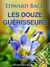 Les Douze Guérisseurs: Fleurs de Bach. E-book. Formato EPUB ebook di Edward Bach
