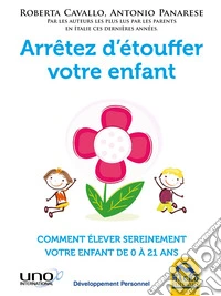 Arrêtez d'étouffer votre enfant: Comment élever sereinement votre enfant de 0 à 21 ans. E-book. Formato EPUB ebook