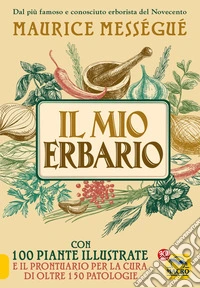 Il Mio Erbario: Con 100 piante illustrate e il prontuario per la cura di oltre 150 patologie. E-book. Formato EPUB ebook