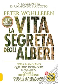 La Vita Segreta degli Alberi: Cosa mangiano, quando dormono e parlano, come si riproducono, perché si ammalano e come guariscono. E-book. Formato EPUB ebook