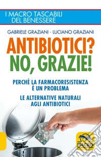 Antibiotici? No, Grazie: Perché la farmacoresistenza è un problema; le alternative naturali agli antibiotici. E-book. Formato EPUB ebook